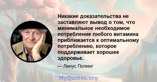 Никакие доказательства не заставляют вывод о том, что минимальное необходимое потребление любого витамина приближается к оптимальному потреблению, которое поддерживает хорошее здоровье.