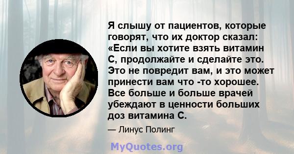 Я слышу от пациентов, которые говорят, что их доктор сказал: «Если вы хотите взять витамин С, продолжайте и сделайте это. Это не повредит вам, и это может принести вам что -то хорошее. Все больше и больше врачей