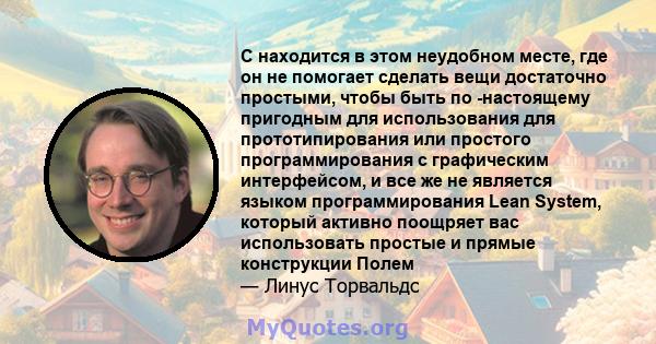 C находится в этом неудобном месте, где он не помогает сделать вещи достаточно простыми, чтобы быть по -настоящему пригодным для использования для прототипирования или простого программирования с графическим