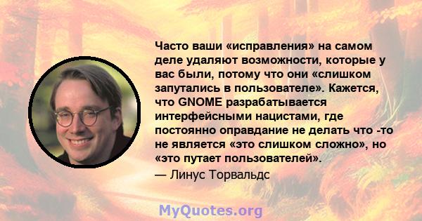 Часто ваши «исправления» на самом деле удаляют возможности, которые у вас были, потому что они «слишком запутались в пользователе». Кажется, что GNOME разрабатывается интерфейсными нацистами, где постоянно оправдание не 