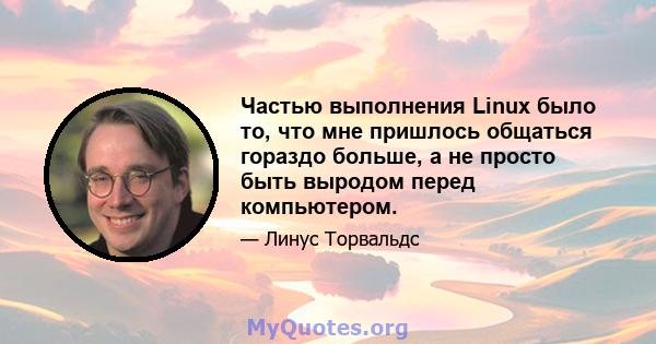 Частью выполнения Linux было то, что мне пришлось общаться гораздо больше, а не просто быть выродом перед компьютером.