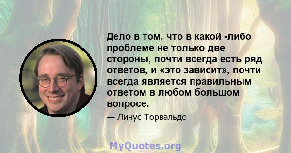 Дело в том, что в какой -либо проблеме не только две стороны, почти всегда есть ряд ответов, и «это зависит», почти всегда является правильным ответом в любом большом вопросе.