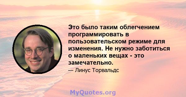 Это было таким облегчением программировать в пользовательском режиме для изменения. Не нужно заботиться о маленьких вещах - это замечательно.