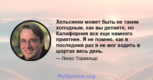 Хельсинки может быть не таким холодным, как вы делаете, но Калифорния все еще намного приятнее. Я не помню, как в последний раз я не мог ходить в шортах весь день.