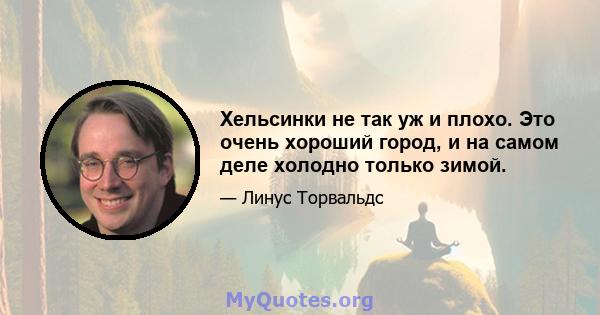 Хельсинки не так уж и плохо. Это очень хороший город, и на самом деле холодно только зимой.