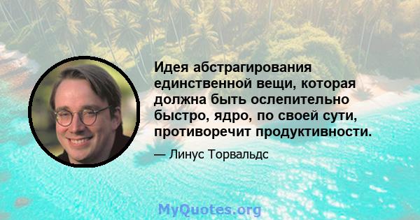 Идея абстрагирования единственной вещи, которая должна быть ослепительно быстро, ядро, по своей сути, противоречит продуктивности.