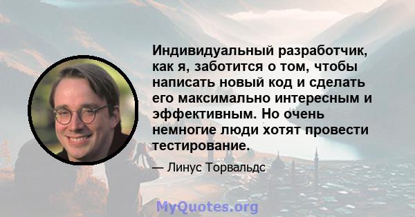 Индивидуальный разработчик, как я, заботится о том, чтобы написать новый код и сделать его максимально интересным и эффективным. Но очень немногие люди хотят провести тестирование.