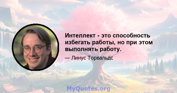 Интеллект - это способность избегать работы, но при этом выполнять работу.