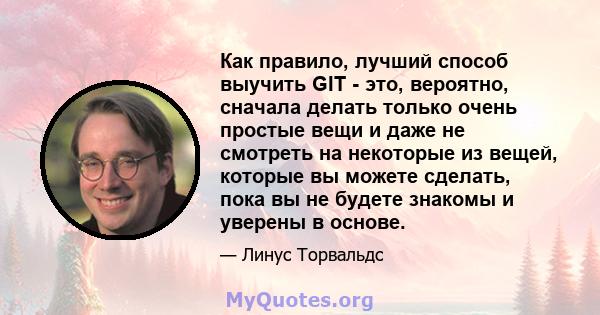 Как правило, лучший способ выучить GIT - это, вероятно, сначала делать только очень простые вещи и даже не смотреть на некоторые из вещей, которые вы можете сделать, пока вы не будете знакомы и уверены в основе.