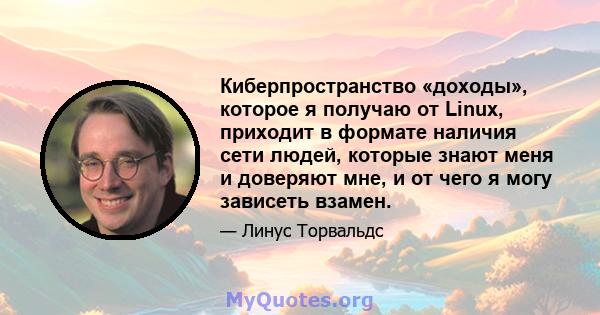 Киберпространство «доходы», которое я получаю от Linux, приходит в формате наличия сети людей, которые знают меня и доверяют мне, и от чего я могу зависеть взамен.