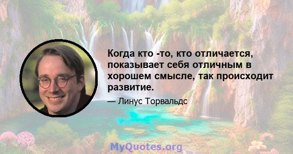 Когда кто -то, кто отличается, показывает себя отличным в хорошем смысле, так происходит развитие.