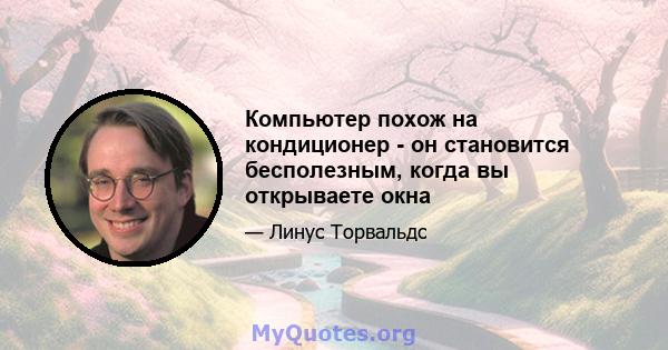 Компьютер похож на кондиционер - он становится бесполезным, когда вы открываете окна