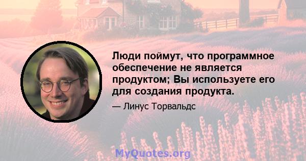 Люди поймут, что программное обеспечение не является продуктом; Вы используете его для создания продукта.