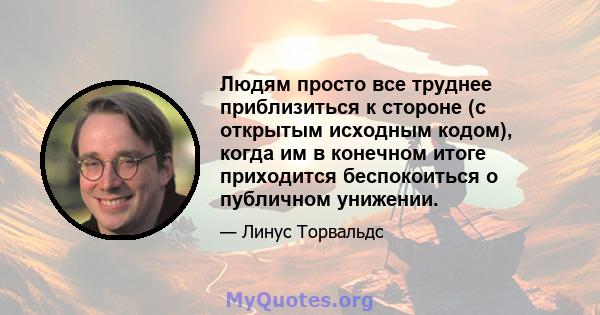 Людям просто все труднее приблизиться к стороне (с открытым исходным кодом), когда им в конечном итоге приходится беспокоиться о публичном унижении.