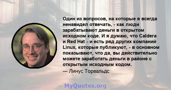 Один из вопросов, на которые я всегда ненавидел отвечать, - как люди зарабатывают деньги в открытом исходном коде. И я думаю, что Caldera и Red Hat - и есть ряд других компаний Linux, которые публикуют, - в основном