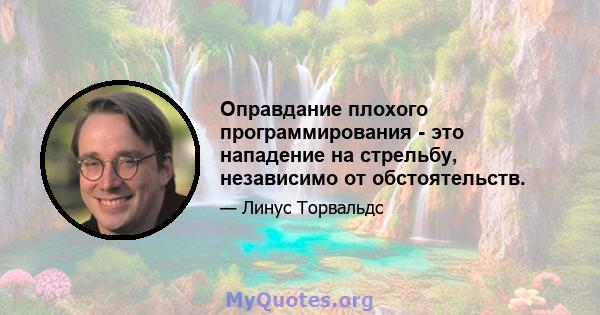 Оправдание плохого программирования - это нападение на стрельбу, независимо от обстоятельств.