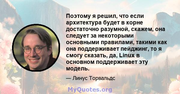 Поэтому я решил, что если архитектура будет в корне достаточно разумной, скажем, она следует за некоторыми основными правилами, такими как она поддерживает пейджинг, то я смогу сказать, да, Linux в основном поддерживает 