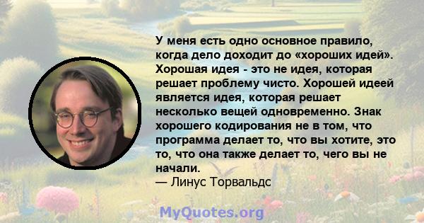 У меня есть одно основное правило, когда дело доходит до «хороших идей». Хорошая идея - это не идея, которая решает проблему чисто. Хорошей идеей является идея, которая решает несколько вещей одновременно. Знак хорошего 