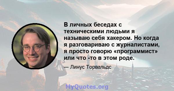 В личных беседах с техническими людьми я называю себя хакером. Но когда я разговариваю с журналистами, я просто говорю «программист» или что -то в этом роде.