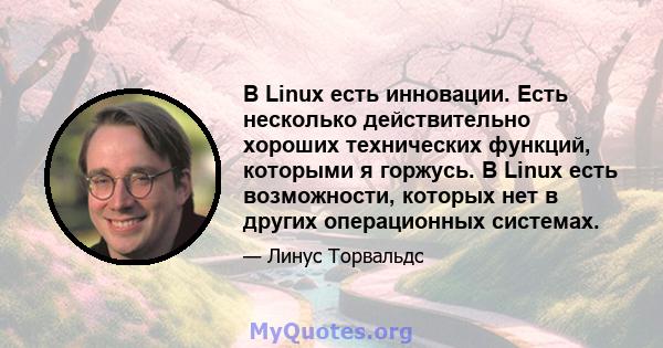 В Linux есть инновации. Есть несколько действительно хороших технических функций, которыми я горжусь. В Linux есть возможности, которых нет в других операционных системах.