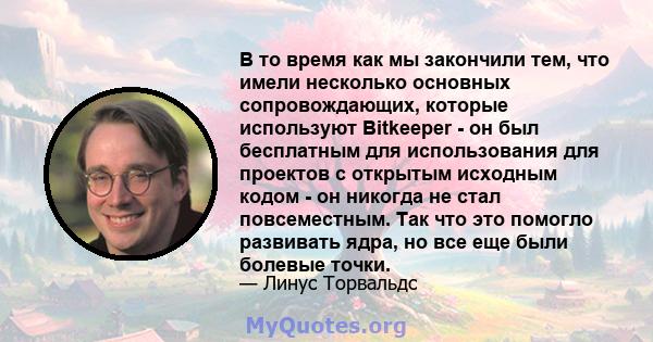 В то время как мы закончили тем, что имели несколько основных сопровождающих, которые используют Bitkeeper - он был бесплатным для использования для проектов с открытым исходным кодом - он никогда не стал повсеместным.