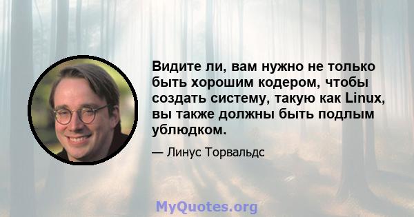 Видите ли, вам нужно не только быть хорошим кодером, чтобы создать систему, такую ​​как Linux, вы также должны быть подлым ублюдком.