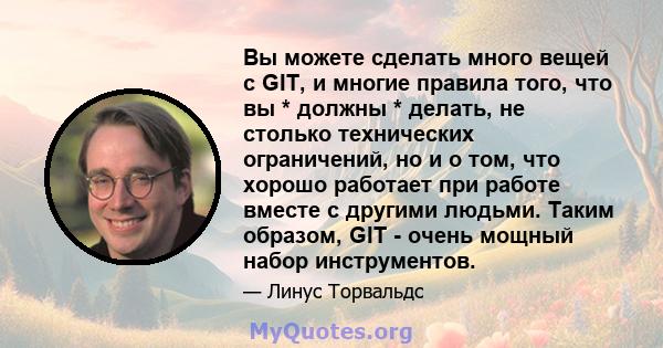 Вы можете сделать много вещей с GIT, и многие правила того, что вы * должны * делать, не столько технических ограничений, но и о том, что хорошо работает при работе вместе с другими людьми. Таким образом, GIT - очень