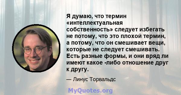 Я думаю, что термин «интеллектуальная собственность» следует избегать не потому, что это плохой термин, а потому, что он смешивает вещи, которые не следует смешивать. Есть разные формы, и они вряд ли имеют какое -либо