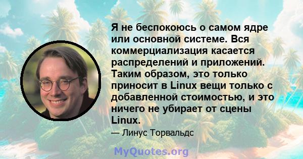 Я не беспокоюсь о самом ядре или основной системе. Вся коммерциализация касается распределений и приложений. Таким образом, это только приносит в Linux вещи только с добавленной стоимостью, и это ничего не убирает от