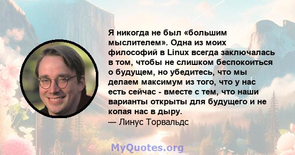 Я никогда не был «большим мыслителем». Одна из моих философий в Linux всегда заключалась в том, чтобы не слишком беспокоиться о будущем, но убедитесь, что мы делаем максимум из того, что у нас есть сейчас - вместе с