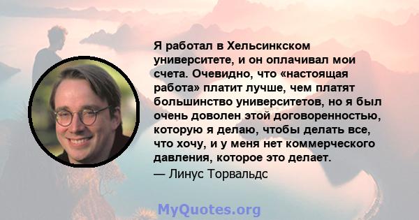 Я работал в Хельсинкском университете, и он оплачивал мои счета. Очевидно, что «настоящая работа» платит лучше, чем платят большинство университетов, но я был очень доволен этой договоренностью, которую я делаю, чтобы