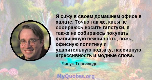 Я сижу в своем домашнем офисе в халате. Точно так же, как я не собираюсь носить галстуки, я также не собираюсь покупать фальшивую вежливость, ложь, офисную политику и ударительную подзаку, пассивную агрессивность и