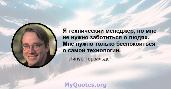 Я технический менеджер, но мне не нужно заботиться о людях. Мне нужно только беспокоиться о самой технологии.