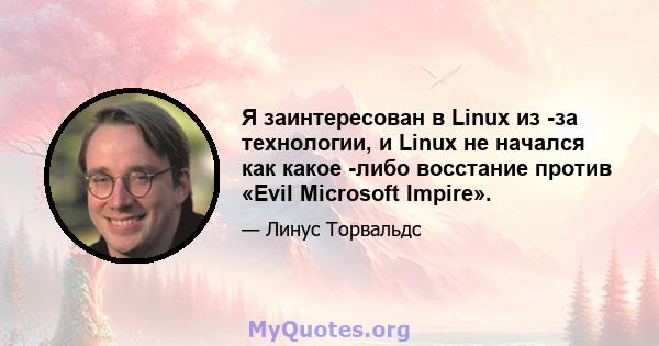 Я заинтересован в Linux из -за технологии, и Linux не начался как какое -либо восстание против «Evil Microsoft Impire».