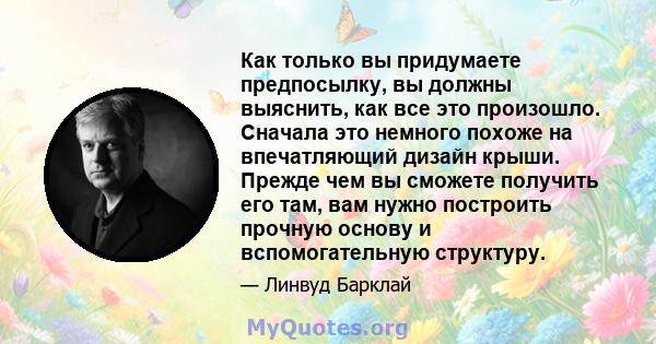 Как только вы придумаете предпосылку, вы должны выяснить, как все это произошло. Сначала это немного похоже на впечатляющий дизайн крыши. Прежде чем вы сможете получить его там, вам нужно построить прочную основу и