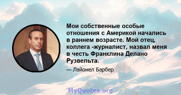 Мои собственные особые отношения с Америкой начались в раннем возрасте. Мой отец, коллега -журналист, назвал меня в честь Франклина Делано Рузвельта.