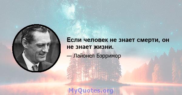 Если человек не знает смерти, он не знает жизни.