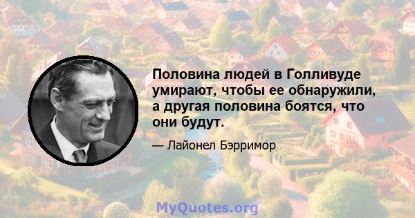 Половина людей в Голливуде умирают, чтобы ее обнаружили, а другая половина боятся, что они будут.