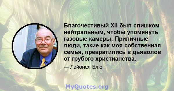 Благочестивый XII был слишком нейтральным, чтобы упомянуть газовые камеры; Приличные люди, такие как моя собственная семья, превратились в дьяволов от грубого христианства.