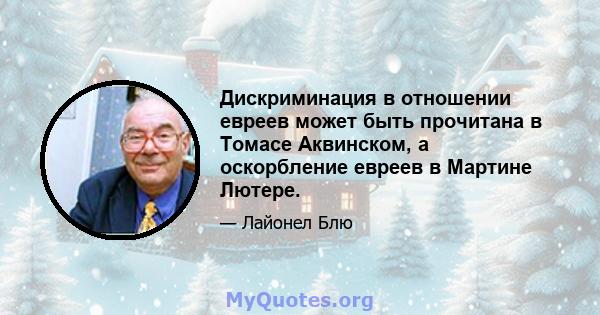 Дискриминация в отношении евреев может быть прочитана в Томасе Аквинском, а оскорбление евреев в Мартине Лютере.