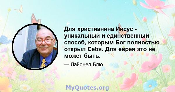 Для христианина Иисус - уникальный и единственный способ, которым Бог полностью открыл Себя. Для еврея это не может быть.