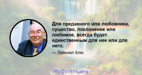 Для преданного или любовника, существо, поклонение или любимое, всегда будет единственным для нее или для него.