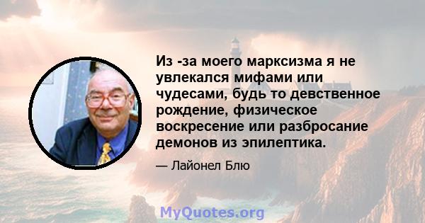 Из -за моего марксизма я не увлекался мифами или чудесами, будь то девственное рождение, физическое воскресение или разбросание демонов из эпилептика.