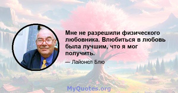 Мне не разрешили физического любовника. Влюбиться в любовь была лучшим, что я мог получить.