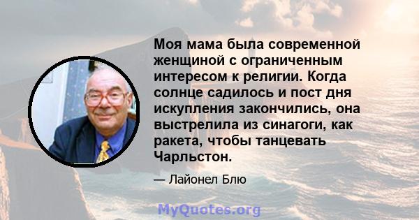 Моя мама была современной женщиной с ограниченным интересом к религии. Когда солнце садилось и пост дня искупления закончились, она выстрелила из синагоги, как ракета, чтобы танцевать Чарльстон.