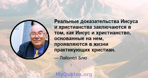 Реальные доказательства Иисуса и христианства заключаются в том, как Иисус и христианство, основанные на нем, проявляются в жизни практикующих христиан.