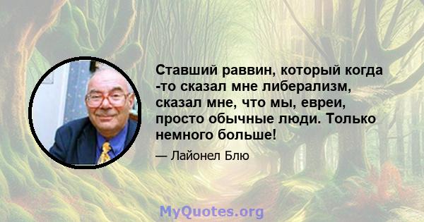 Ставший раввин, который когда -то сказал мне либерализм, сказал мне, что мы, евреи, просто обычные люди. Только немного больше!