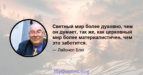 Светный мир более духовно, чем он думает, так же, как церковный мир более материалистичен, чем это заботится.