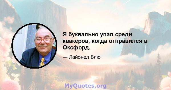 Я буквально упал среди квакеров, когда отправился в Оксфорд.