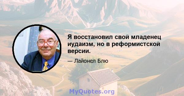 Я восстановил свой младенец иудаизм, но в реформистской версии.